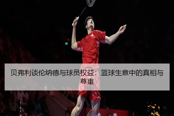 贝弗利谈伦纳德与球员权益：篮球生意中的真相与尊重