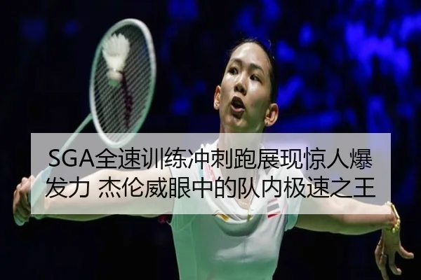 SGA全速训练冲刺跑展现惊人爆发力 杰伦威眼中的队内极速之王